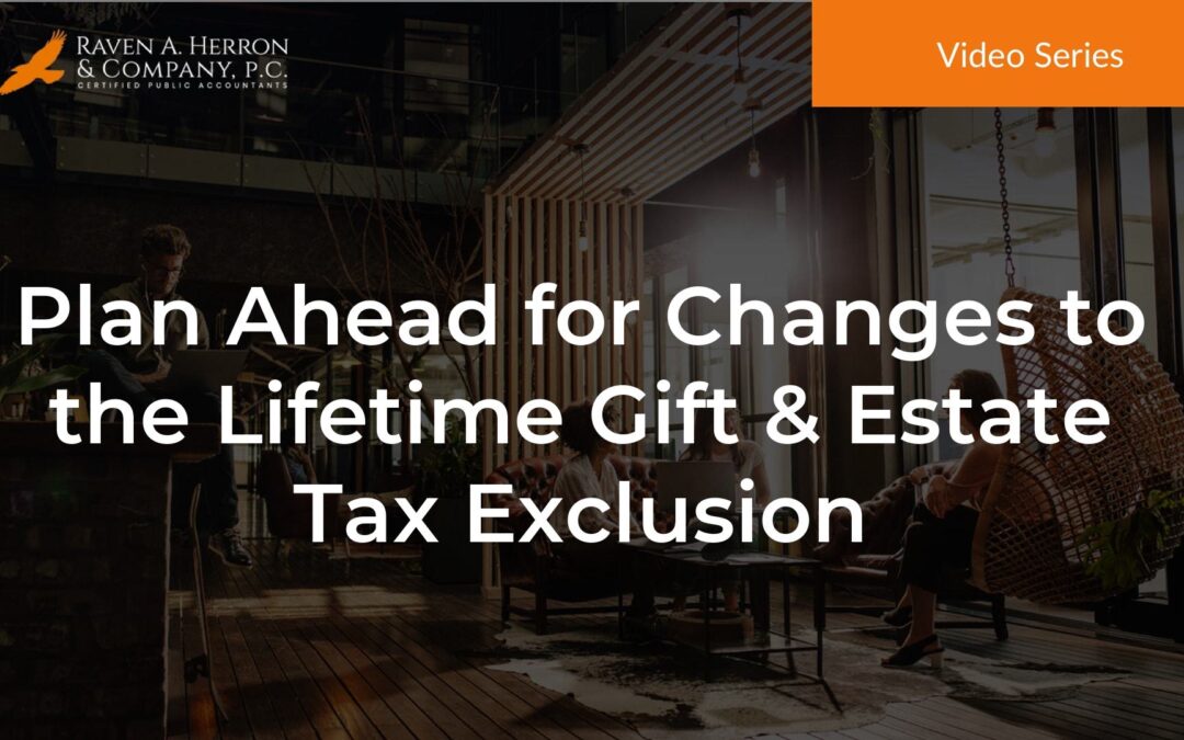 Plan Ahead for Changes to the Lifetime Gift & Estate Tax Exclusion